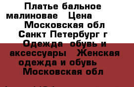 Платье бальное, малиновае › Цена ­ 20 000 - Московская обл., Санкт-Петербург г. Одежда, обувь и аксессуары » Женская одежда и обувь   . Московская обл.